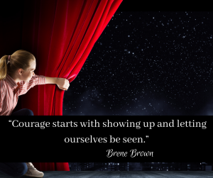 Woman pulls back a stage curtain. The Brene Brown quote says "Courage starts with showing up and letting ourselves be seen." and in this setting - heard as well. 