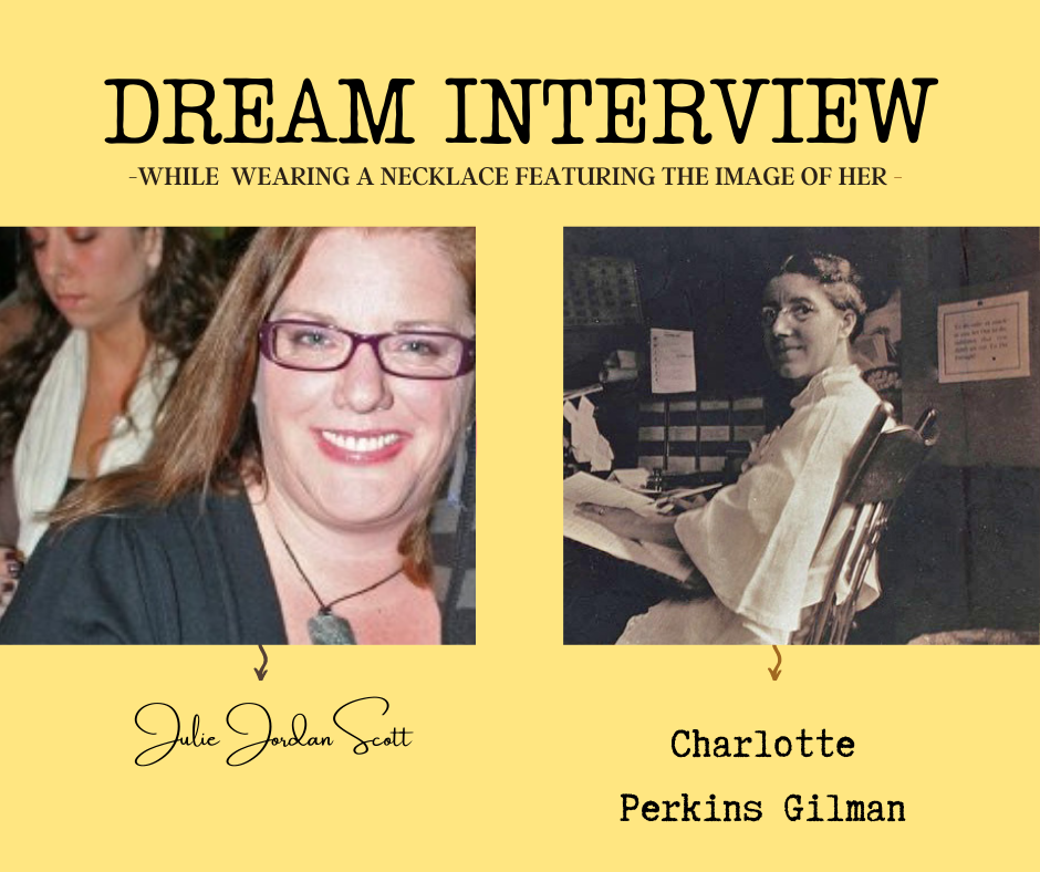 The image describes doing a "dream writer's interview" with Charlotte Perkins Gilman, writer, reformer and change agent of the ninetheeth and early twentieth century in the US. Julie JordanScott is wearing a necklace featuring Charlotte Perkins Gilman. 