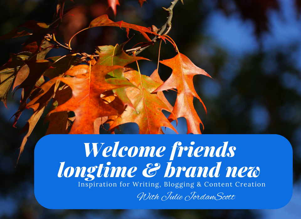 Autumn leaves and a blue sky with text that welcomes friends, long time and new. Inspiration for writing, blogging and content creation with Julie Jordan Scott.