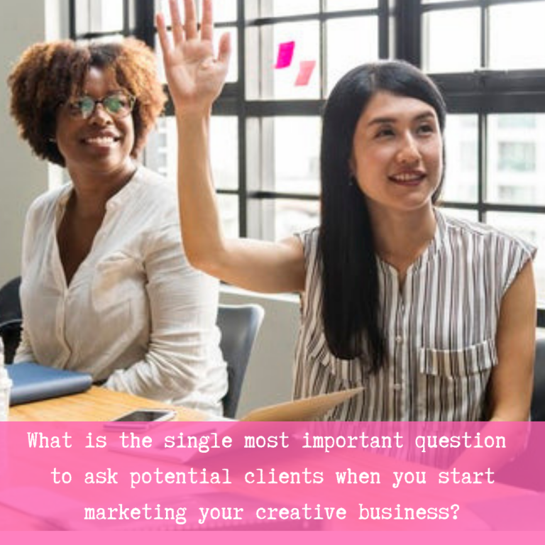 What is the single most important question to ask potential clients when you start marketing your creative business? It is so simple - and signicant.