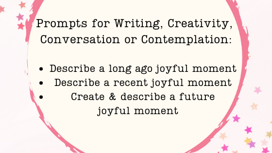 Writing prompts may be used for creativity, converstion or contemplation. Describing joyful moments helps us remember and create new ones, for example. 