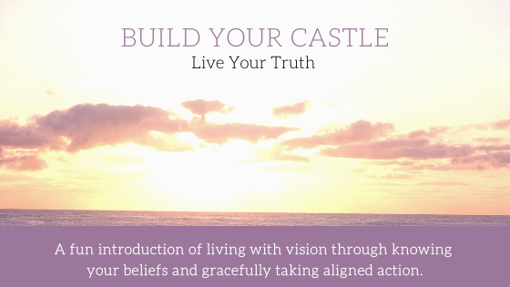 Build Your Castle. Live Your Truth! A sky at sunset with clouds in the air echo sentiments from Henry David Thoreau.  This title graphic also suggests a fun introduction of living with vision through knowing your beliefs and gracefully taking aligned action as a result.