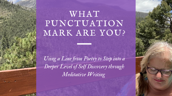 What Punctuation Mark are You? Using a line from poetry to step into a deeper level of self discovery through meditative writing and a photo of a woman, writing, on a deck between two mountains. Purple and green. 