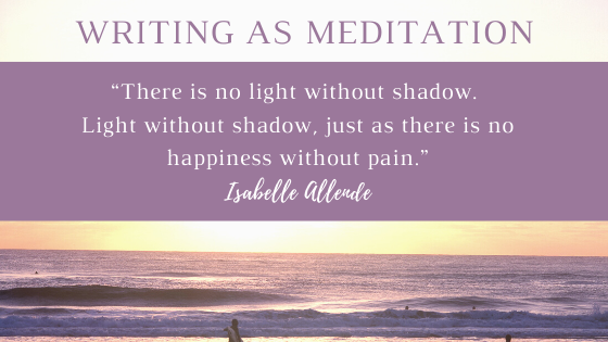 A view of the beach at sunset time frames the quote "There is no light without shadow. Light without shadow, just as there is no happiness without pain." from Isabelle Allende. This begins the article about writing as meditation.