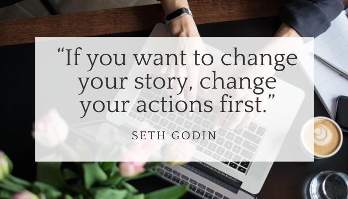 "If you want to change your story, change your actions first." is the quote by Seth Godin. Underneat is a woman typing on a laptop, taking action  - moving her fingers on the keyboard. 